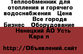 Теплообменник для отопления и горячего водоснабжения › Цена ­ 11 000 - Все города Бизнес » Оборудование   . Ненецкий АО,Усть-Кара п.